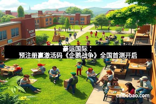 豪运国际：预注册赢激活码《企鹅战争》全国首测开启