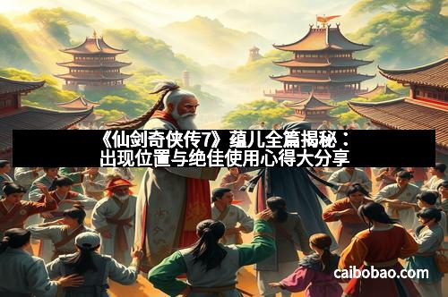 《仙剑奇侠传7》蕴儿全篇揭秘：出现位置与绝佳使用心得大分享